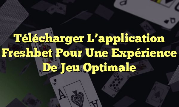 Télécharger L’application Freshbet Pour Une Expérience De Jeu Optimale