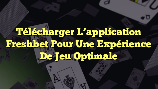 Télécharger L’application Freshbet Pour Une Expérience De Jeu Optimale