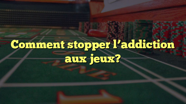 Comment stopper l’addiction aux jeux?