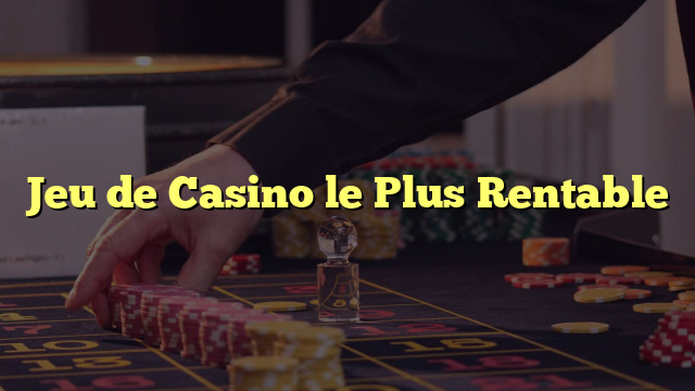 Jeu de Casino le Plus Rentable