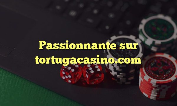 Passionnante sur tortugacasino.com