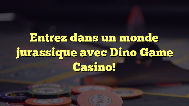 Entrez dans un monde jurassique avec Dino Game Casino!