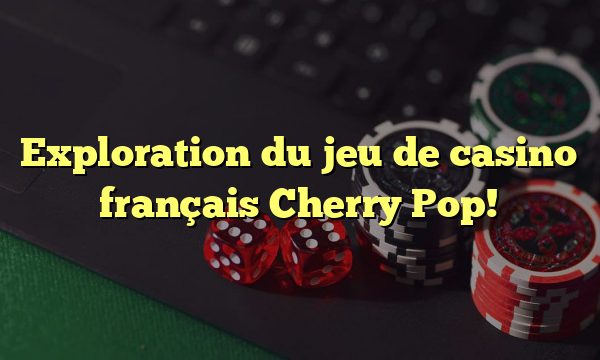 Exploration du jeu de casino français Cherry Pop!