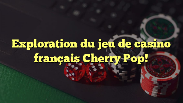 Exploration du jeu de casino français Cherry Pop!