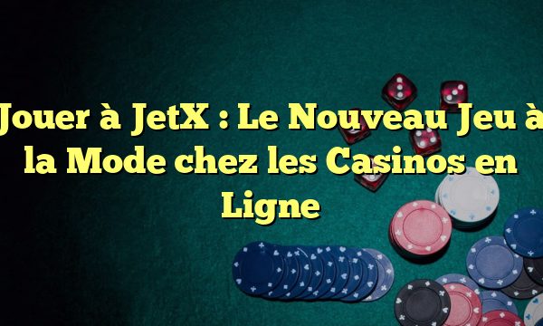 Jouer à JetX : Le Nouveau Jeu à la Mode chez les Casinos en Ligne