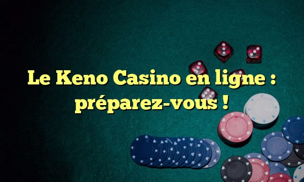 Le Keno Casino en ligne : préparez-vous !