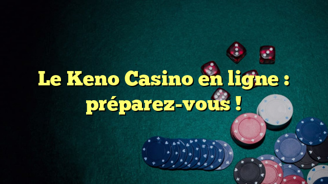 Le Keno Casino en ligne : préparez-vous !