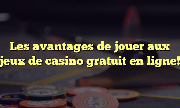 Les avantages de jouer aux jeux de casino gratuit en ligne!