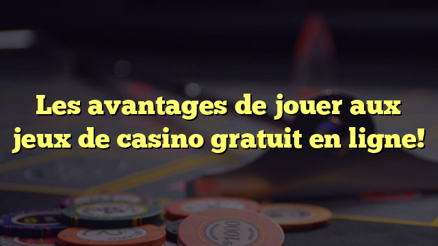 Les avantages de jouer aux jeux de casino gratuit en ligne!