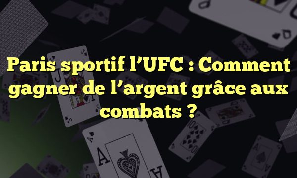 Paris sportif l’UFC : Comment gagner de l’argent grâce aux combats ?