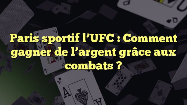 Paris sportif l’UFC : Comment gagner de l’argent grâce aux combats ?