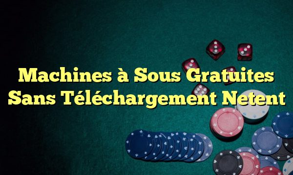 Machines à Sous Gratuites Sans Téléchargement Netent