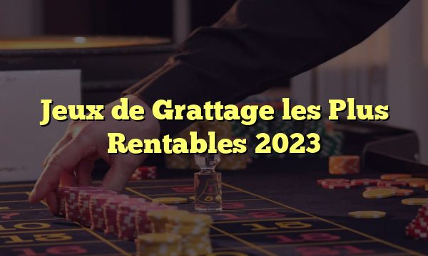 Jeux de Grattage les Plus Rentables 2023