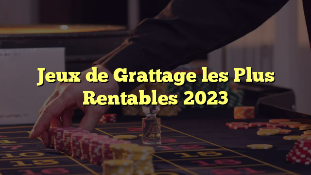 Jeux de Grattage les Plus Rentables 2023