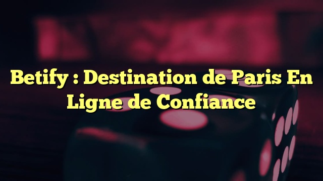 Betify : Destination de Paris En Ligne de Confiance