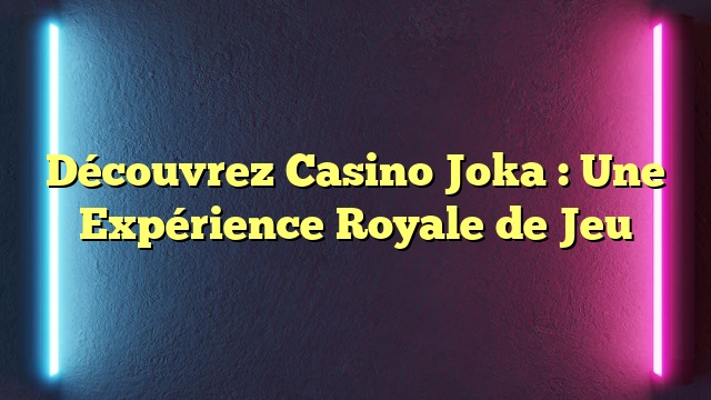 Découvrez Casino Joka : Une Expérience Royale de Jeu