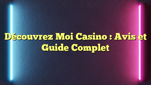 Découvrez Moi Casino : Avis et Guide Complet