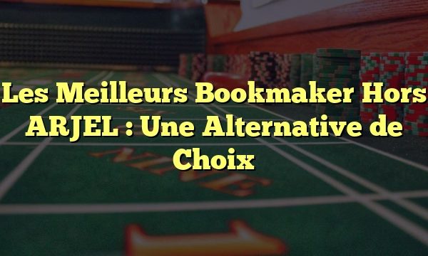 Les Meilleurs Bookmaker Hors ARJEL : Une Alternative de Choix