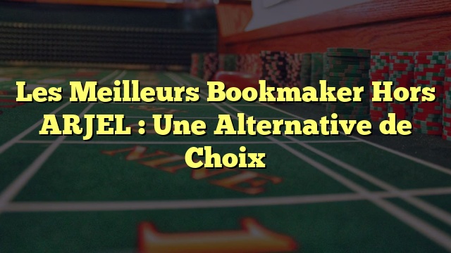 Les Meilleurs Bookmaker Hors ARJEL : Une Alternative de Choix