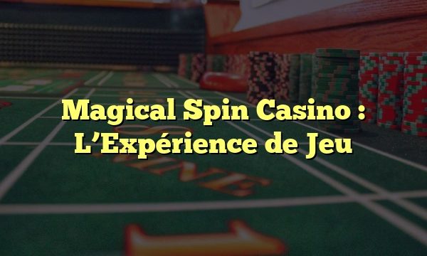 Magical Spin Casino : L’Expérience de Jeu