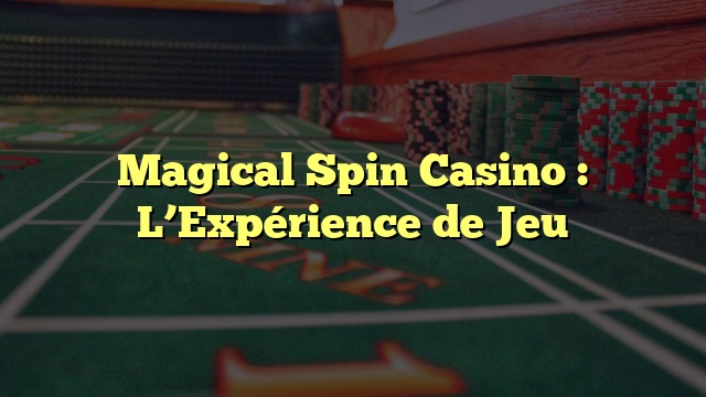 Magical Spin Casino : L’Expérience de Jeu